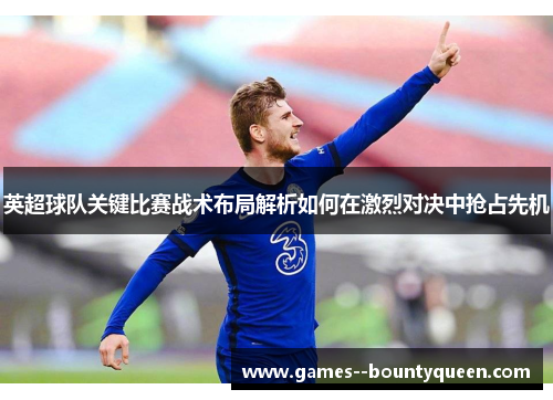 英超球队关键比赛战术布局解析如何在激烈对决中抢占先机