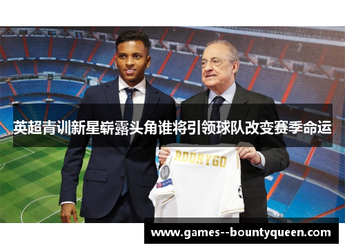 英超青训新星崭露头角谁将引领球队改变赛季命运