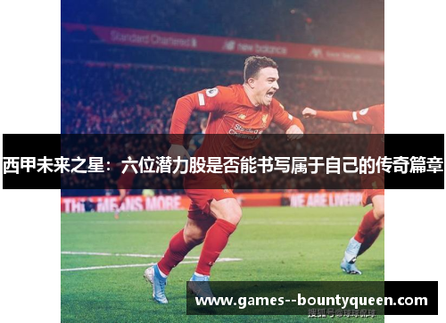 西甲未来之星：六位潜力股是否能书写属于自己的传奇篇章