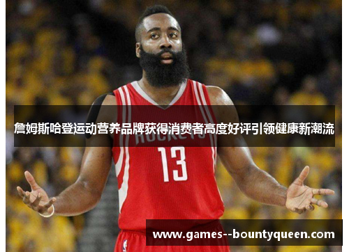 詹姆斯哈登运动营养品牌获得消费者高度好评引领健康新潮流