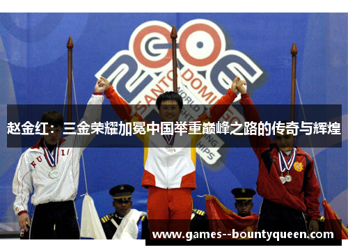 赵金红：三金荣耀加冕中国举重巅峰之路的传奇与辉煌