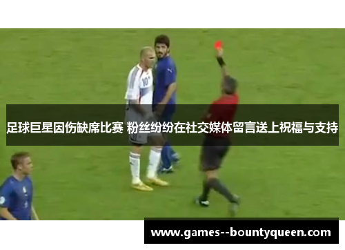 足球巨星因伤缺席比赛 粉丝纷纷在社交媒体留言送上祝福与支持