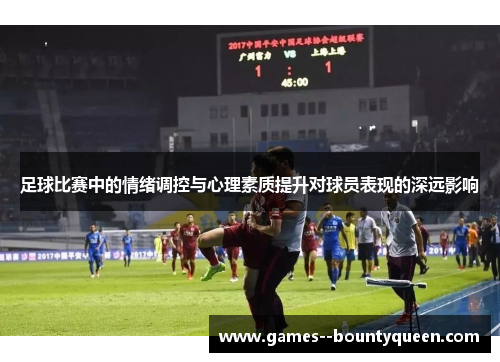 足球比赛中的情绪调控与心理素质提升对球员表现的深远影响