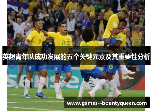 英超青年队成功发展的五个关键元素及其重要性分析