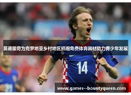 莫德里奇为克罗地亚乡村地区捐赠免费体育器材助力青少年发展