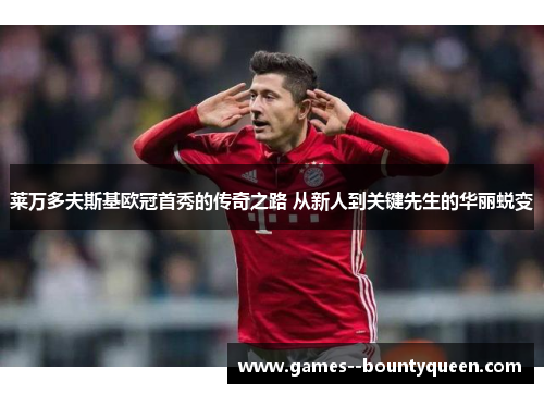 莱万多夫斯基欧冠首秀的传奇之路 从新人到关键先生的华丽蜕变