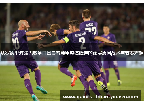 从罗德里对阵巴黎圣日耳曼看意甲整体低迷的深层原因战术与节奏差距