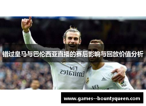 错过皇马与巴伦西亚直播的赛后影响与回放价值分析