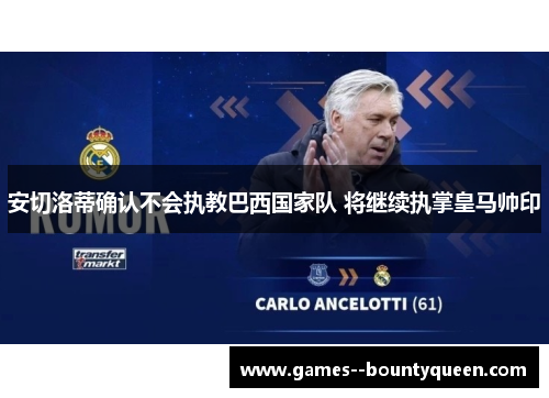 安切洛蒂确认不会执教巴西国家队 将继续执掌皇马帅印