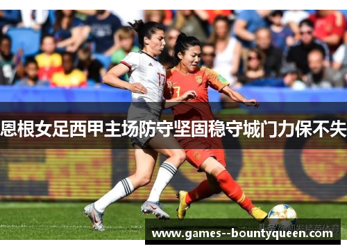 恩根女足西甲主场防守坚固稳守城门力保不失