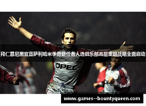 拜仁慕尼黑官宣萨利哈米季奇继任者人选俱乐部高层重组战略全面启动