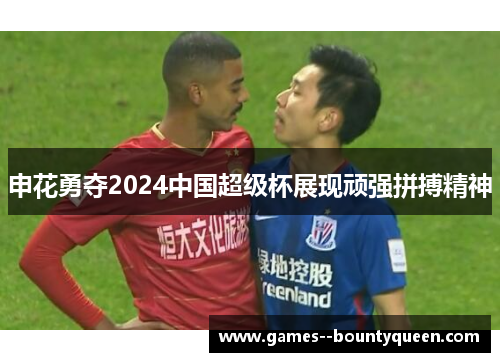 申花勇夺2024中国超级杯展现顽强拼搏精神
