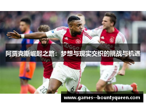 阿贾克斯崛起之路：梦想与现实交织的挑战与机遇