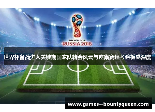 世界杯备战进入关键期国家队转会风云与密集赛程考验板凳深度
