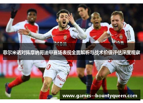 菲尔米诺对阵摩纳哥法甲赛场表现全面解析与战术价值评估深度观察
