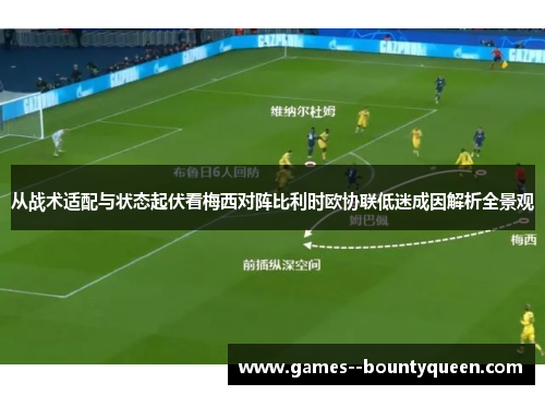 从战术适配与状态起伏看梅西对阵比利时欧协联低迷成因解析全景观