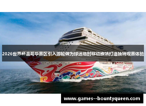 2026世界杯温哥华赛区引入游轮做为球迷临时移动旅馆打造独特观赛体验 2026世界杯温哥华赛区引入游轮做为球迷临时移动旅馆打造独特观赛体验